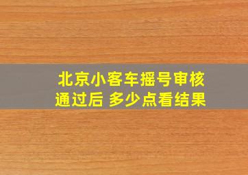 北京小客车摇号审核通过后 多少点看结果